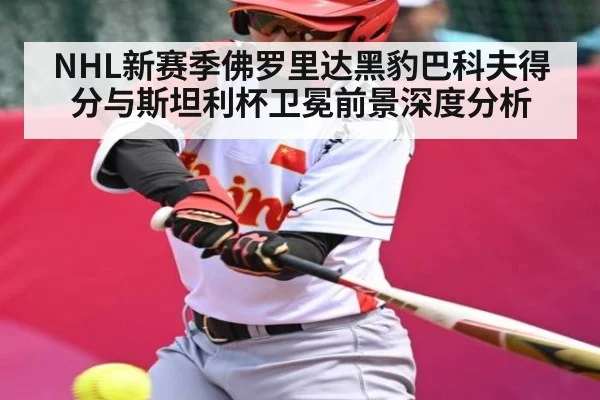 NHL新赛季佛罗里达黑豹巴科夫得分与斯坦利杯卫冕前景深度分析 - kaiyun