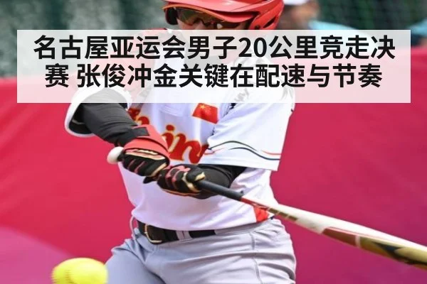 名古屋亚运会男子20公里竞走决赛 张俊冲金关键在配速与节奏 - kaiyun
