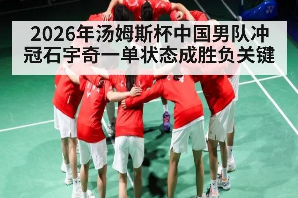 2026年汤姆斯杯中国男队冲冠石宇奇一单状态成胜负关键 - kaiyun